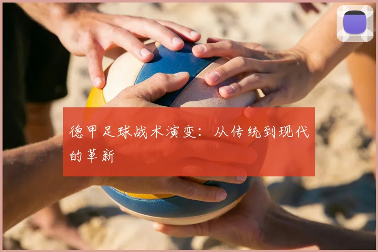 德甲足球战术演变：从传统到现代的革新