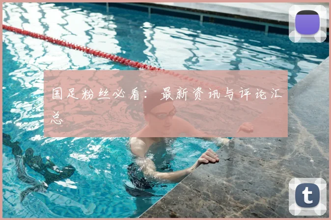 国足粉丝必看:最新资讯与评论汇总